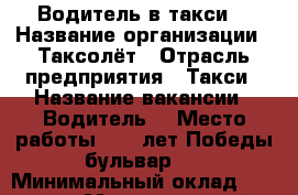 Водитель в такси  › Название организации ­ Таксолёт › Отрасль предприятия ­ Такси › Название вакансии ­ Водитель  › Место работы ­ 30 лет Победы бульвар 9 › Минимальный оклад ­ 30 000 › Максимальный оклад ­ 65 000 › База расчета процента ­ км › Возраст от ­ 21 › Возраст до ­ 75 - Волгоградская обл., Волгоград г. Работа » Вакансии   . Волгоградская обл.